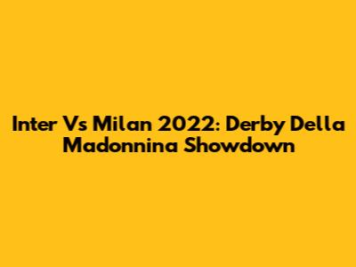 Inter Vs Milan 2022: Derby Della Madonnina Showdown