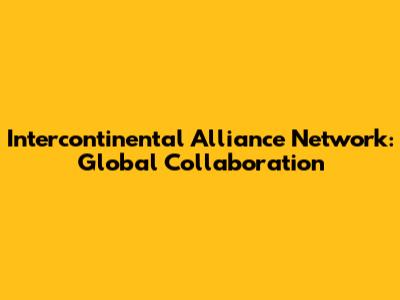 Intercontinental Alliance Network: Global Collaboration