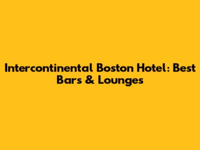 Intercontinental Boston Hotel: Best Bars & Lounges