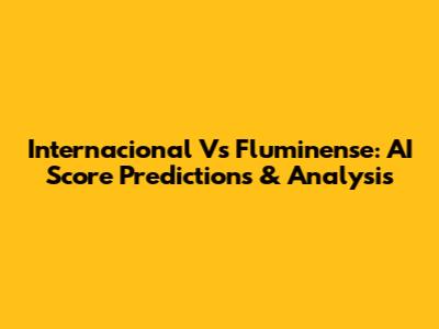 Internacional Vs Fluminense: AI Score Predictions & Analysis