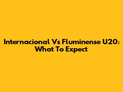 Internacional Vs Fluminense U20: What To Expect
