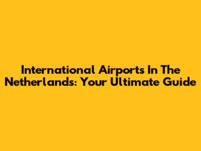 International Airports In The Netherlands: Your Ultimate Guide