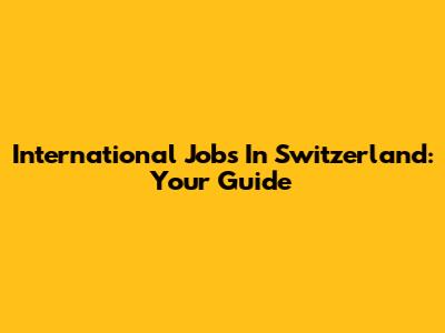 International Jobs In Switzerland: Your Guide