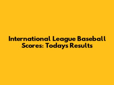 International League Baseball Scores: Today's Results