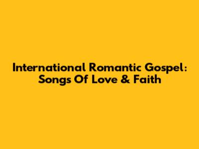 International Romantic Gospel: Songs Of Love & Faith