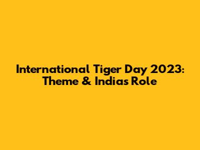 International Tiger Day 2023: Theme & India's Role