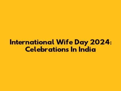 International Wife Day 2024: Celebrations In India