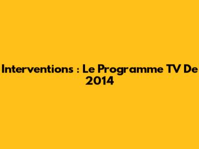 Interventions : Le Programme TV De 2014