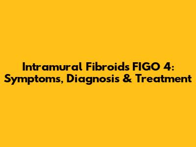 Intramural Fibroids FIGO 4: Symptoms, Diagnosis & Treatment
