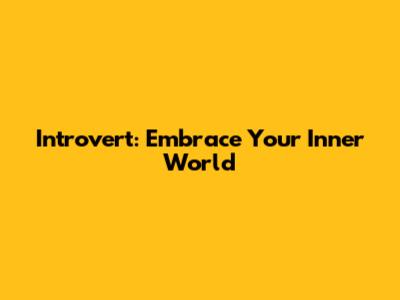 Introvert: Embrace Your Inner World