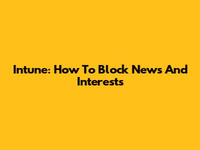 Intune: How To Block News And Interests