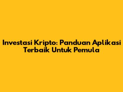 Investasi Kripto: Panduan Aplikasi Terbaik Untuk Pemula