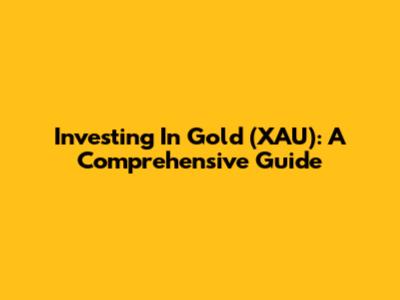 Investing In Gold (XAU): A Comprehensive Guide