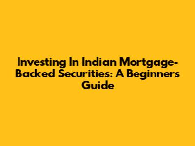 Investing In Indian Mortgage-Backed Securities: A Beginner's Guide