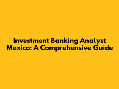 Investment Banking Analyst Mexico: A Comprehensive Guide