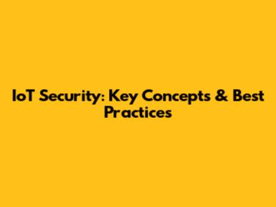 IoT Security: Key Concepts & Best Practices