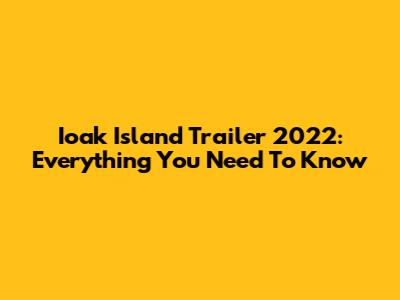 Ioak Island Trailer 2022: Everything You Need To Know