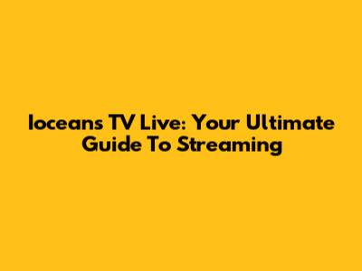 Ioceans TV Live: Your Ultimate Guide To Streaming