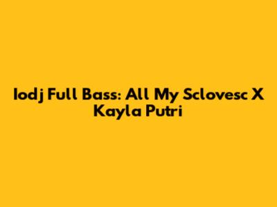 Iodj Full Bass: All My Sclovesc X Kayla Putri