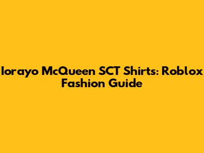 Iorayo McQueen SCT Shirts: Roblox Fashion Guide
