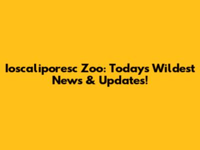 Ioscaliporesc Zoo: Today's Wildest News & Updates!