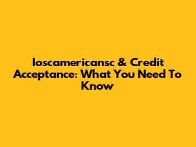 Ioscamericansc & Credit Acceptance: What You Need To Know