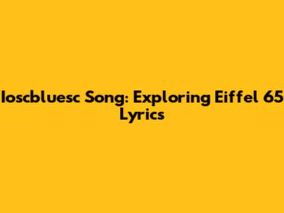 Ioscbluesc Song: Exploring Eiffel 65 Lyrics