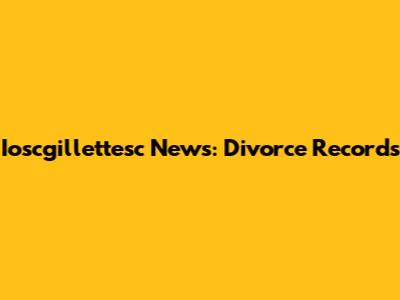 Ioscgillettesc News: Divorce Records