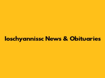 Ioschyannissc News & Obituaries