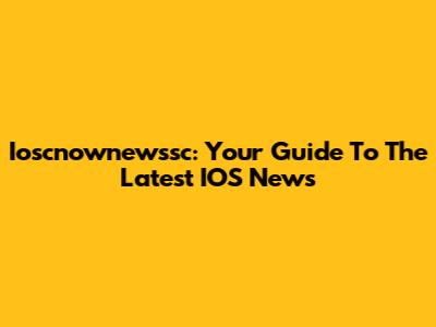 Ioscnownewssc: Your Guide To The Latest IOS News