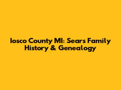 Iosco County MI: Sears Family History & Genealogy