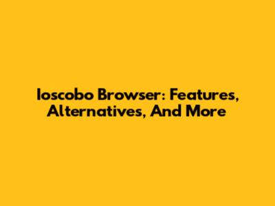 Ioscobo Browser: Features, Alternatives, And More