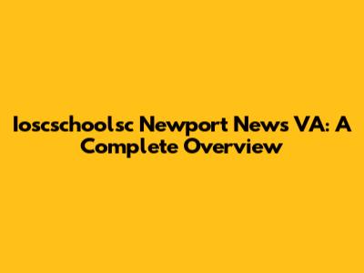 Ioscschoolsc Newport News VA: A Complete Overview