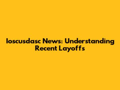 Ioscusdasc News: Understanding Recent Layoffs
