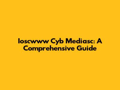 Ioscwww Cyb Mediasc: A Comprehensive Guide