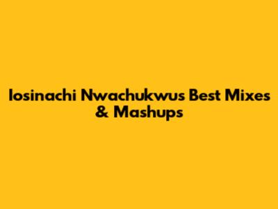 Iosinachi Nwachukwu's Best Mixes & Mashups