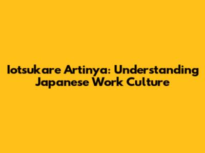 Iotsukare Artinya: Understanding Japanese Work Culture