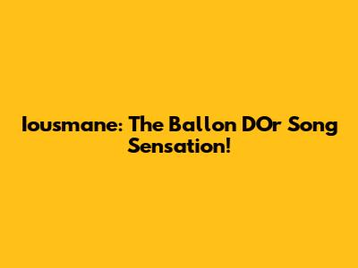 Iousmane: The Ballon D'Or Song Sensation!