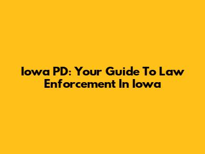 Iowa PD: Your Guide To Law Enforcement In Iowa