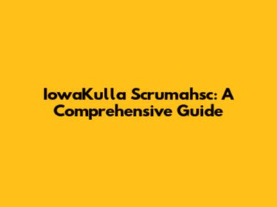IowaKulla Scrumahsc: A Comprehensive Guide