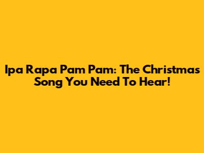 Ipa Rapa Pam Pam: The Christmas Song You Need To Hear!