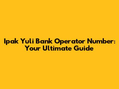 Ipak Yuli Bank Operator Number: Your Ultimate Guide