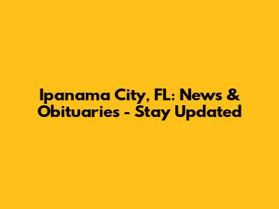 Ipanama City, FL: News & Obituaries - Stay Updated
