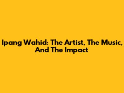 Ipang Wahid: The Artist, The Music, And The Impact