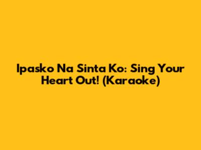 Ipasko Na Sinta Ko: Sing Your Heart Out! (Karaoke)