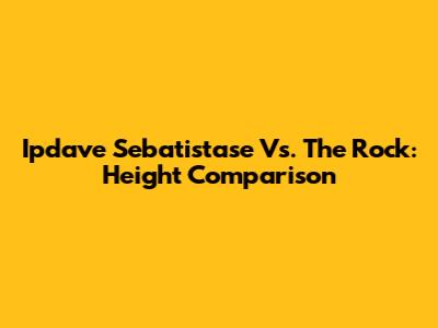 Ipdave Sebatistase Vs. The Rock: Height Comparison