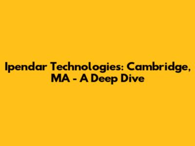 Ipendar Technologies: Cambridge, MA - A Deep Dive