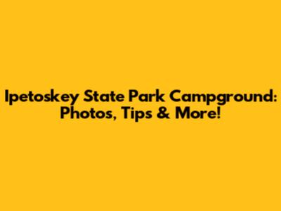 Ipetoskey State Park Campground: Photos, Tips & More!