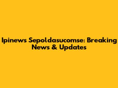 Ipinews Sepoldasucomse: Breaking News & Updates