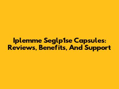Iplemme Seglp1se Capsules: Reviews, Benefits, And Support